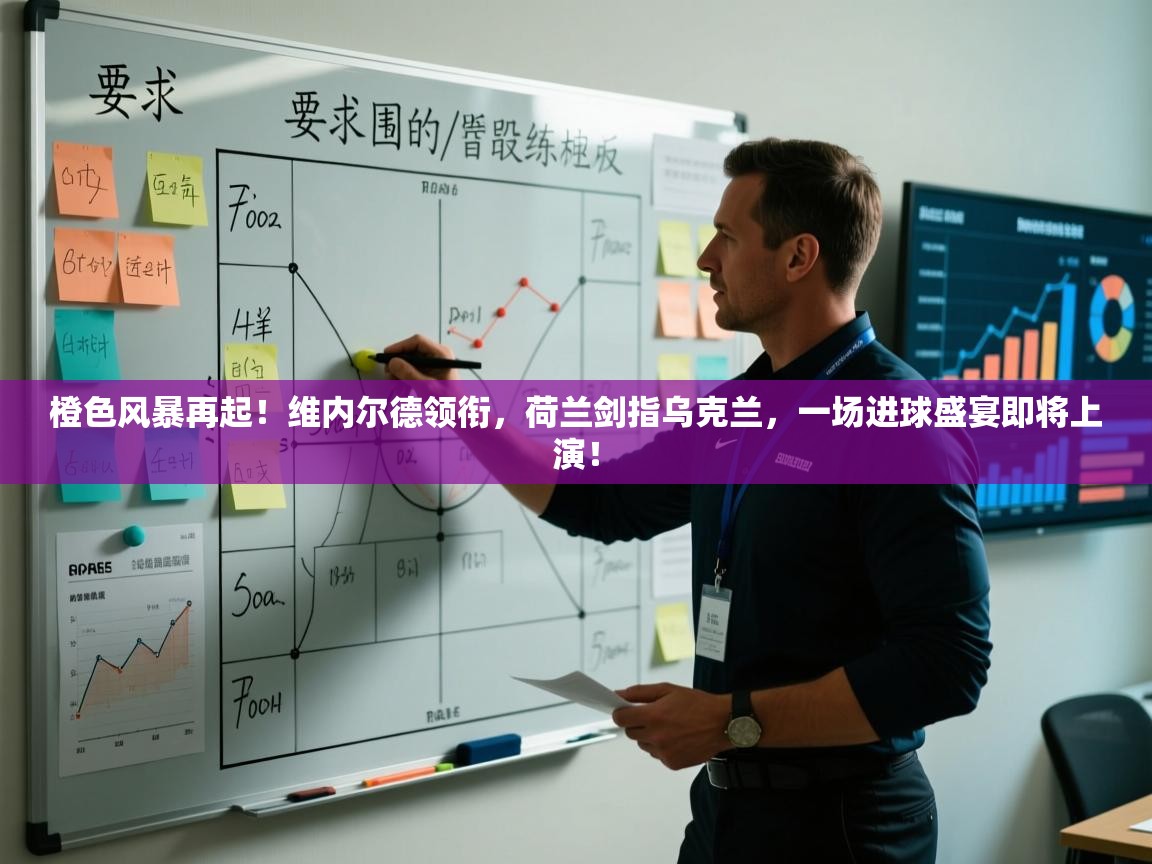 橙色风暴再起!维内尔德领衔,荷兰剑指乌克兰,一场进球盛宴即将上演! 第1张