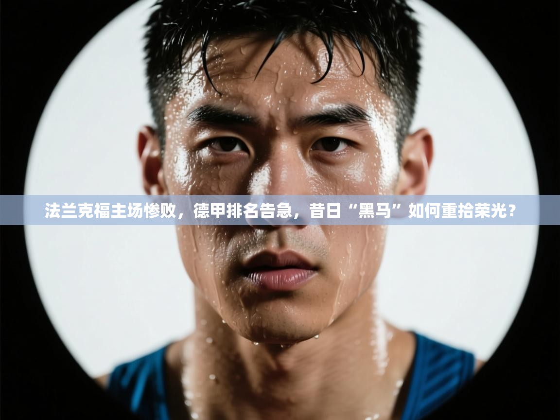 法兰克福主场惨败，德甲排名告急，昔日“黑马”如何重拾荣光？