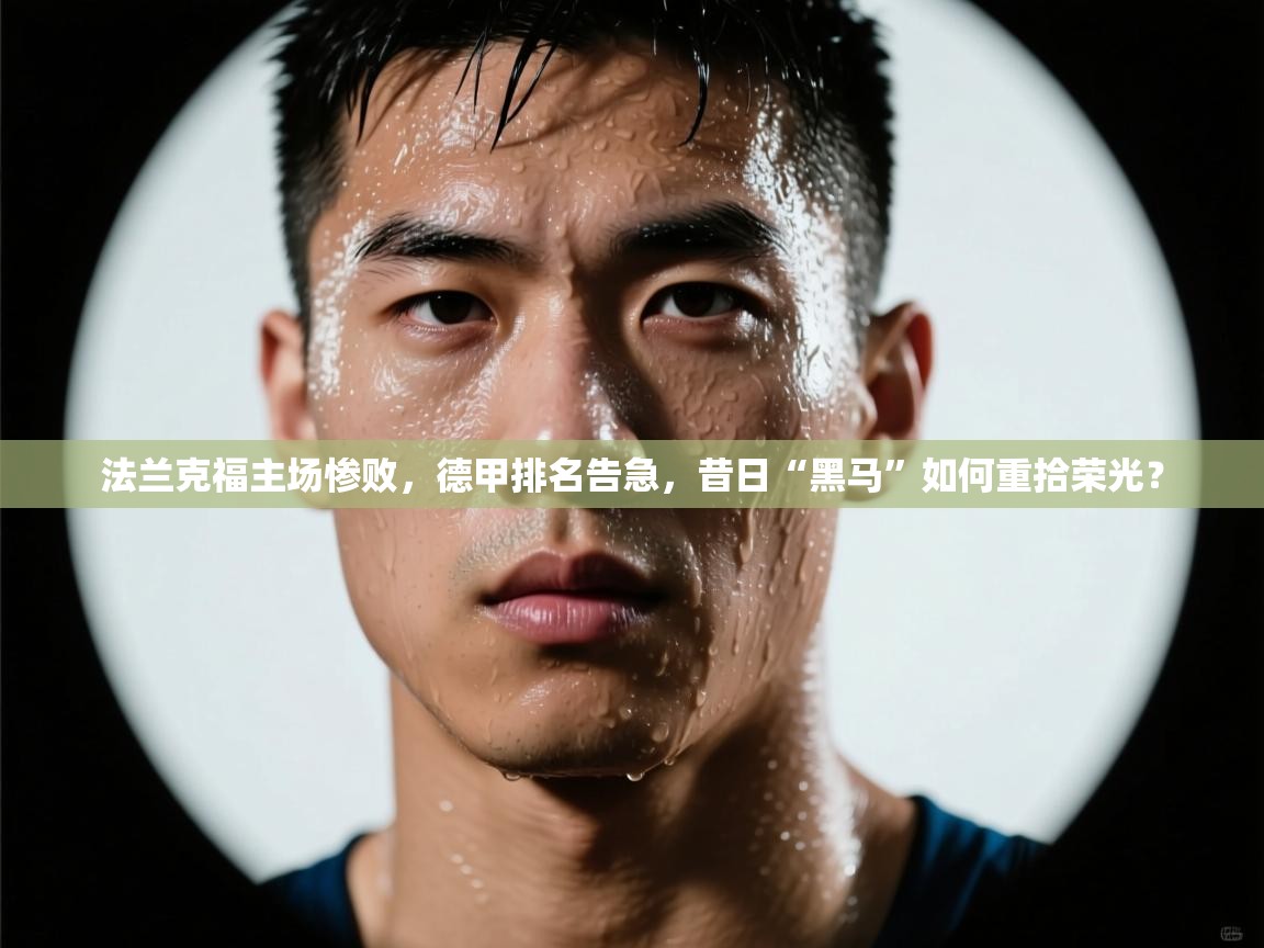 法兰克福主场惨败，德甲排名告急，昔日“黑马”如何重拾荣光？  第2张