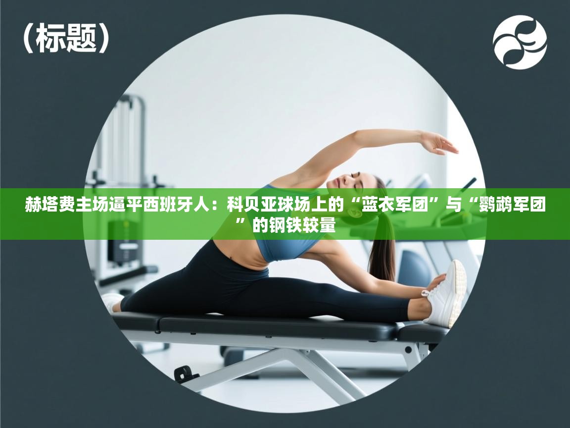 赫塔费主场逼平西班牙人：科贝亚球场上的“蓝衣军团”与“鹦鹉军团”的钢铁较量  第2张