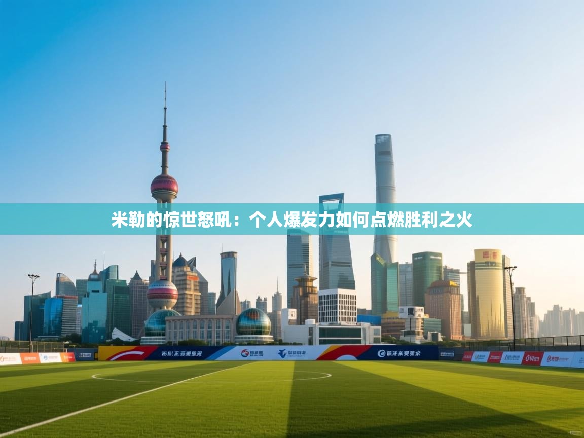 米勒的惊世怒吼：个人爆发力如何点燃胜利之火