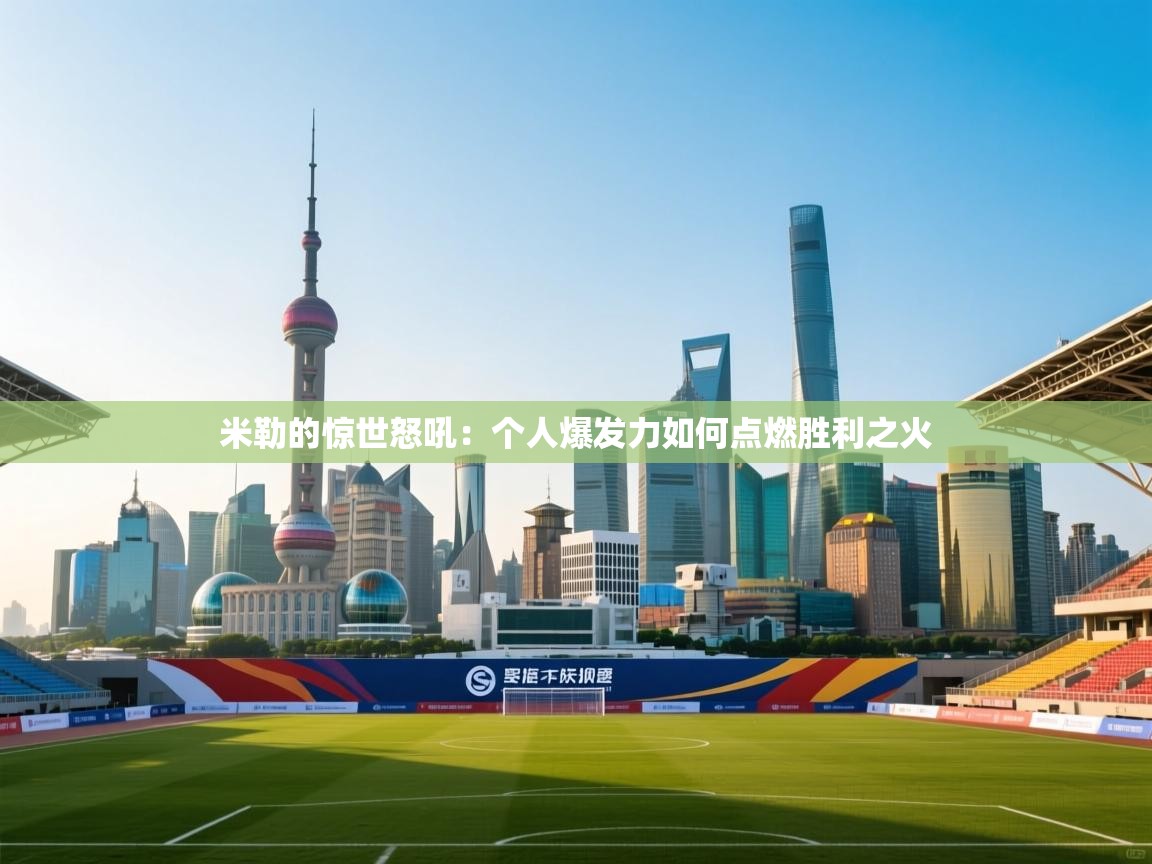 米勒的惊世怒吼：个人爆发力如何点燃胜利之火  第2张