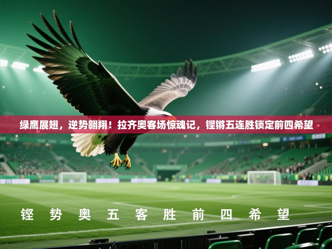 绿鹰展翅，逆势翱翔！拉齐奥客场惊魂记，铿锵五连胜锁定前四希望  第2张