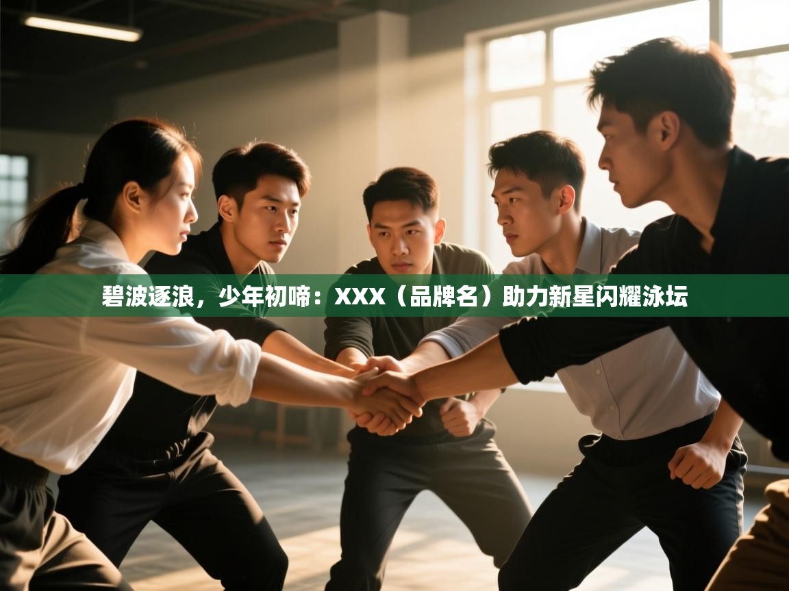 碧波逐浪，少年初啼：XXX（品牌名）助力新星闪耀泳坛  第2张